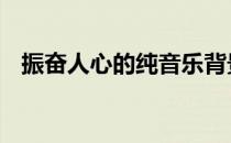 振奋人心的纯音乐背景 振奋人心的纯音乐