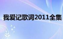 我爱记歌词2011全集 我爱记歌词2010全集