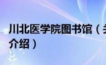 川北医学院图书馆（关于川北医学院图书馆的介绍）