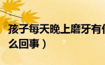 孩子每天晚上磨牙有什么办法（小孩磨牙是怎么回事）