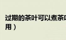 过期的茶叶可以煮茶叶蛋吗（过期茶叶有什么用）