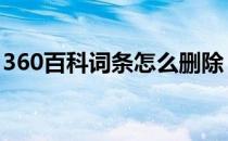 360百科词条怎么删除 360百科怎么创建词条
