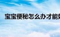 宝宝便秘怎么办才能好（宝宝便秘怎么办）