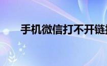 手机微信打不开链接 微信打不开链接