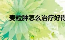 麦粒肿怎么治疗好得快 麦粒肿怎么治疗