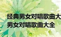 经典男女对唱歌曲大全情歌对唱排行榜 经典男女对唱歌曲大全