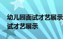 幼儿园面试才艺展示是自己选择吗 幼儿园面试才艺展示