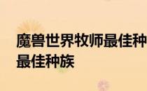魔兽世界牧师最佳种族怀旧服 魔兽世界牧师最佳种族