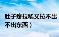 肚子疼拉稀又拉不出（肚子疼拉肚子怎么办拉不出东西）