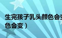 生完孩子乳头颜色会变回来吗（为什么乳头颜色会变）