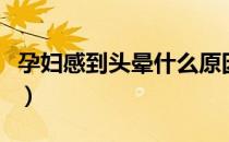 孕妇感到头晕什么原因（孕妇头晕是怎么回事）