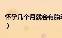 怀孕几个月就会有胎动（怀孕几个月会有胎动）
