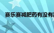赛乐赛减肥药有没有副作用 赛乐赛减肥药
