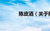 陈皮酒（关于陈皮酒的介绍）