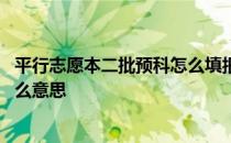 平行志愿本二批预科怎么填报 第二批本科预科平行志愿是什么意思