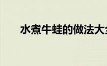 水煮牛蛙的做法大全 牛蛙的做法大全