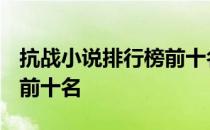 抗战小说排行榜前十名2021 抗战小说排行榜前十名