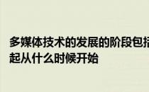 多媒体技术的发展的阶段包括 一般认为多媒体技术研究的兴起从什么时候开始