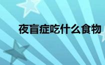 夜盲症吃什么食物（夜盲症饮食指南）