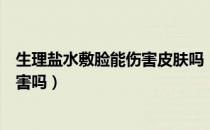 生理盐水敷脸能伤害皮肤吗（生理盐水敷脸上会对皮肤有伤害吗）