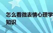 怎么看微表情心理学 关于微表情心理学的小知识