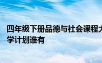 四年级下册品德与社会课程大纲 四年级上册品德与社会的教学计划谁有