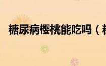 糖尿病樱桃能吃吗（糖尿病人能吃樱桃吗）