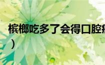 槟榔吃多了会得口腔癌（槟榔吃多了会怎么样）