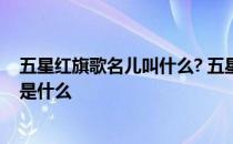 五星红旗歌名儿叫什么? 五星红旗的儿歌或歌曲有哪些内容是什么