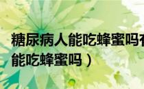 糖尿病人能吃蜂蜜吗有什么好处吗（糖尿病人能吃蜂蜜吗）