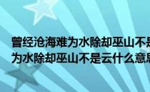 曾经沧海难为水除却巫山不是云什么意思（关于曾经沧海难为水除却巫山不是云什么意思的介绍）