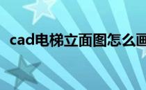 cad电梯立面图怎么画 cad电梯平面图画法