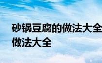 砂锅豆腐的做法大全家常菜窍门 砂锅豆腐的做法大全