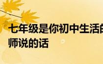 七年级是你初中生活的开始你想对班主任和老师说的话