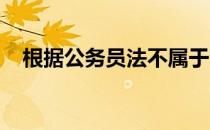 根据公务员法不属于公务员职位类别的是