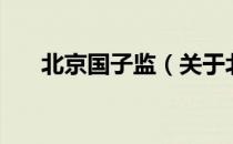 北京国子监（关于北京国子监的介绍）