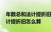 年数总和法计提折旧算账面价值 年数总和法计提折旧怎么算