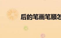 后的笔画笔顺怎么写 后的笔画