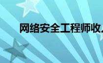 网络安全工程师收入 网络工程师待遇