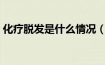 化疗脱发是什么情况（化疗脱发多久长出来）
