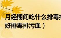 月经期间吃什么排毒排血快（月经期间吃什么好排毒排污血）