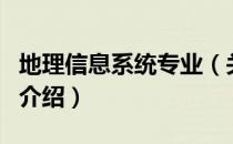 地理信息系统专业（关于地理信息系统专业的介绍）