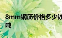 8mm钢筋价格多少钱一吨 钢筋价格多少钱一吨