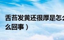 舌苔发黄还很厚是怎么回事（舌苔发黄而厚怎么回事）