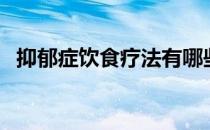 抑郁症饮食疗法有哪些（抑郁症饮食疗法）
