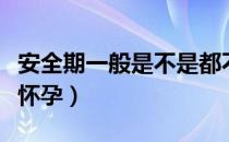 安全期一般是不是都不会怀孕（安全期会不会怀孕）