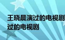 王晓晨演过的电视剧有哪些短头发 王晓晨演过的电视剧