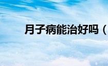 月子病能治好吗（月子病能治好吗）