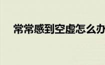 常常感到空虚怎么办（感到空虚怎么办）