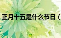 正月十五是什么节日（农历正月十五吃什么）